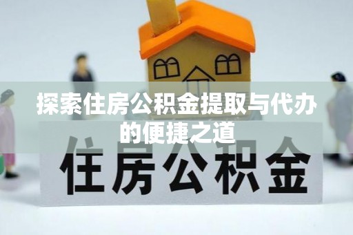 雷山探索住房公积金提取与代办的便捷之道