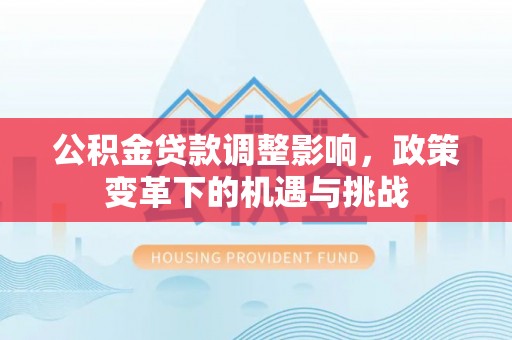 雷山公积金贷款调整影响，政策变革下的机遇与挑战