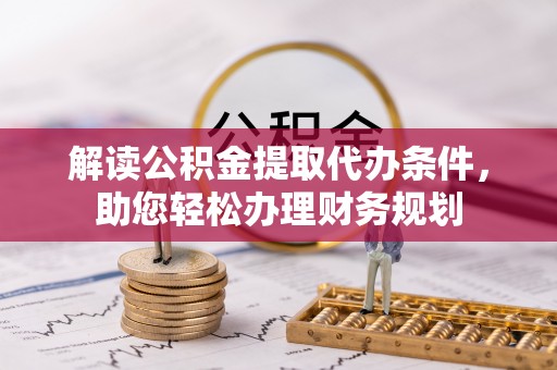 雷山解读公积金提取代办条件，助您轻松办理财务规划