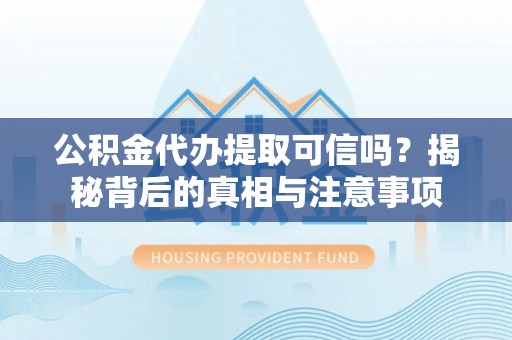 雷山公积金代办提取可信吗？揭秘背后的真相与注意事项