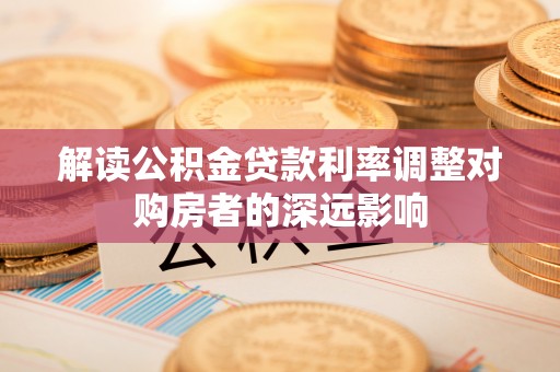 雷山解读公积金贷款利率调整对购房者的深远影响