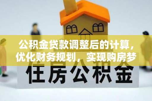 雷山公积金贷款调整后的计算，优化财务规划，实现购房梦想