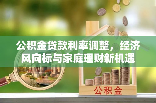 雷山公积金贷款利率调整，经济风向标与家庭理财新机遇