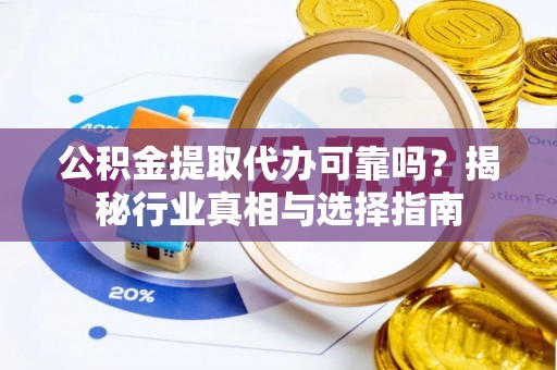 雷山公积金提取代办可靠吗？揭秘行业真相与选择指南