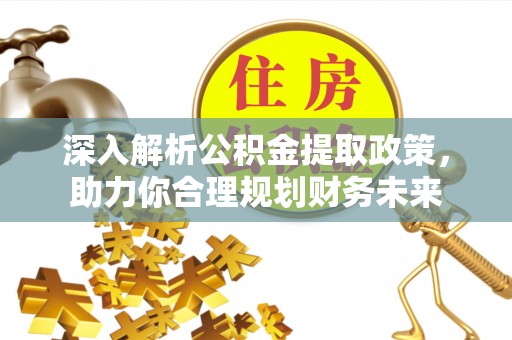 雷山深入解析公积金提取政策，助力你合理规划财务未来