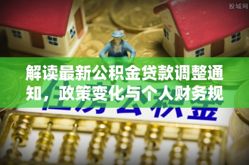 雷山解读最新公积金贷款调整通知，政策变化与个人财务规划的影响