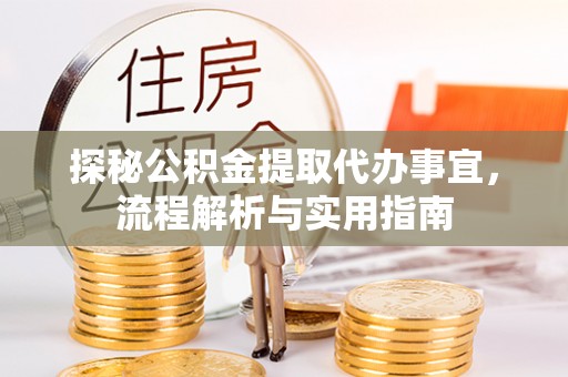 雷山探秘公积金提取代办事宜，流程解析与实用指南