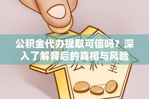 雷山公积金代办提取可信吗？深入了解背后的真相与风险