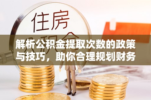 雷山解析公积金提取次数的政策与技巧，助你合理规划财务未来