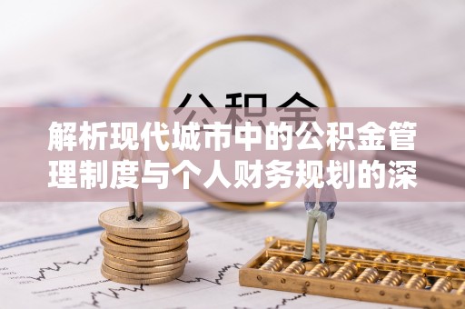雷山解析现代城市中的公积金管理制度与个人财务规划的深度关联