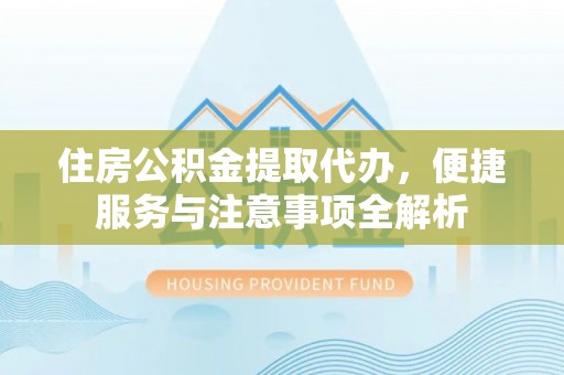 雷山住房公积金提取代办，便捷服务与注意事项全解析