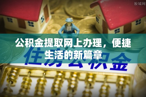 雷山公积金提取网上办理，便捷生活的新篇章
