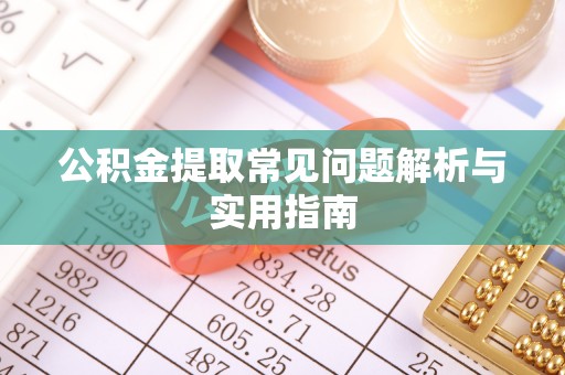 雷山公积金提取常见问题解析与实用指南