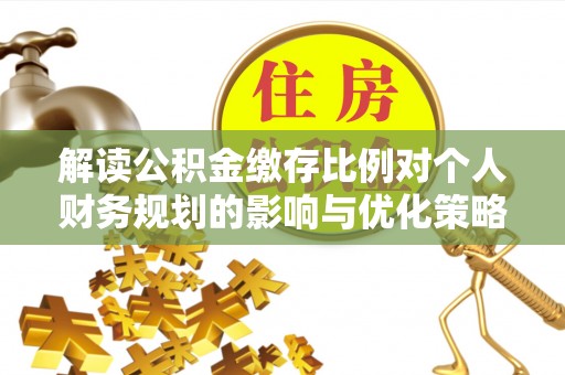 雷山解读公积金缴存比例对个人财务规划的影响与优化策略