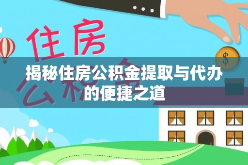 雷山揭秘住房公积金提取与代办的便捷之道