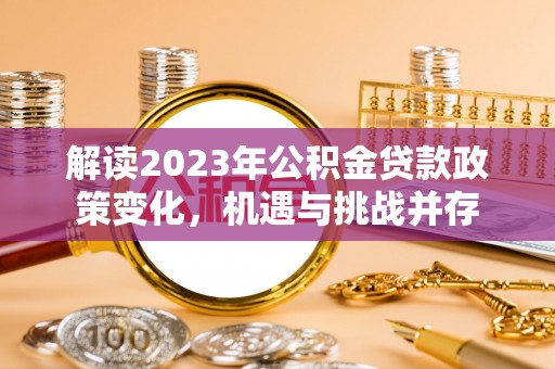 雷山解读2023年公积金贷款政策变化，机遇与挑战并存