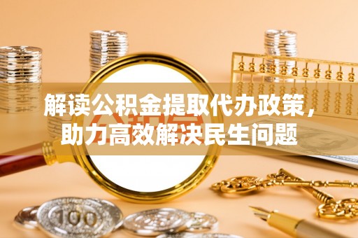雷山解读公积金提取代办政策，助力高效解决民生问题