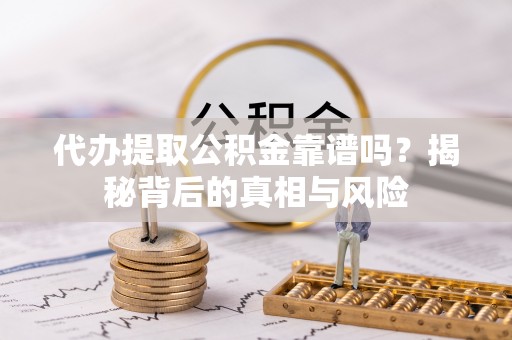 雷山代办提取公积金靠谱吗？揭秘背后的真相与风险