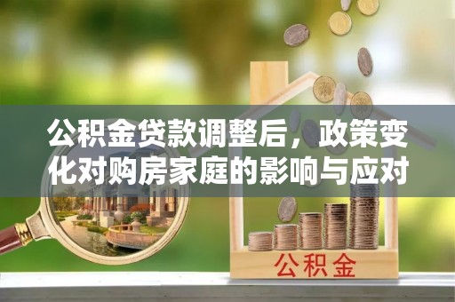 雷山公积金贷款调整后，政策变化对购房家庭的影响与应对策略
