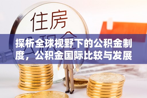雷山探析全球视野下的公积金制度，公积金国际比较与发展趋势