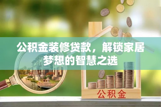 雷山公积金装修贷款，解锁家居梦想的智慧之选