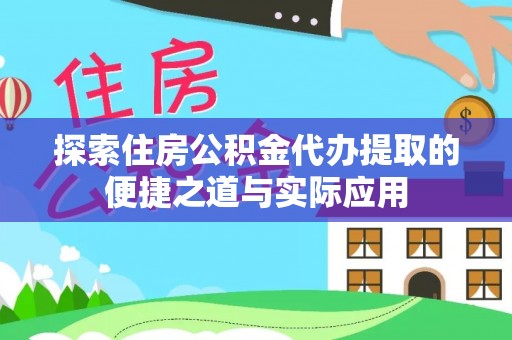 雷山探索住房公积金代办提取的便捷之道与实际应用