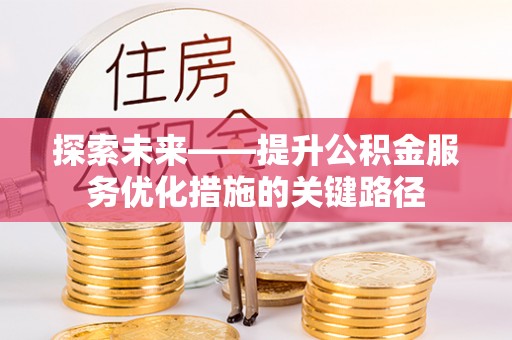 雷山探索未来——提升公积金服务优化措施的关键路径
