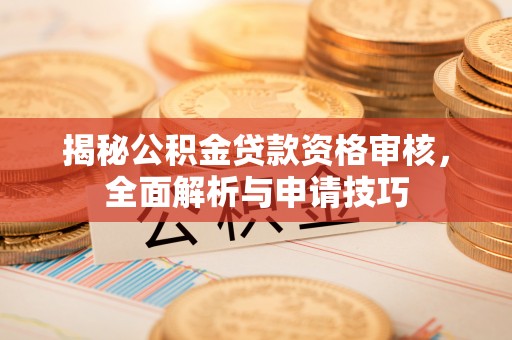 雷山揭秘公积金贷款资格审核，全面解析与申请技巧