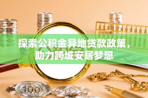 雷山探索公积金异地贷款政策，助力跨城安居梦想