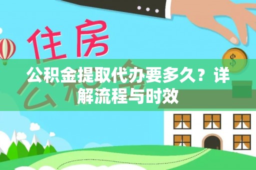 雷山公积金提取代办要多久？详解流程与时效