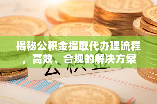 雷山揭秘公积金提取代办理流程，高效、合规的解决方案