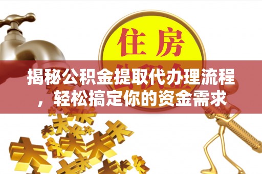 雷山揭秘公积金提取代办理流程，轻松搞定你的资金需求