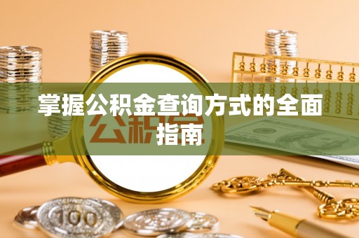 雷山掌握公积金查询方式的全面指南