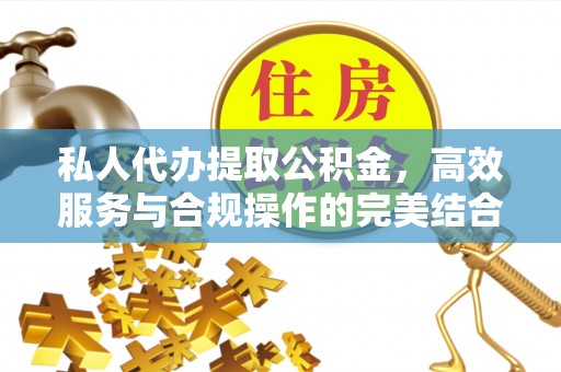 雷山私人代办提取公积金，高效服务与合规操作的完美结合