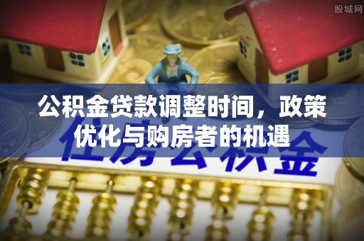 雷山公积金贷款调整时间，政策优化与购房者的机遇