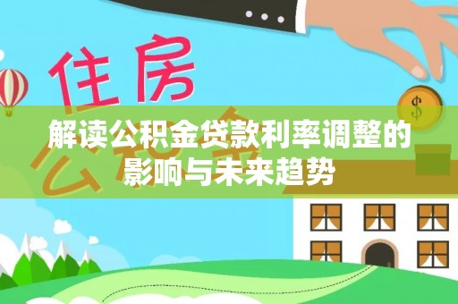 雷山解读公积金贷款利率调整的影响与未来趋势