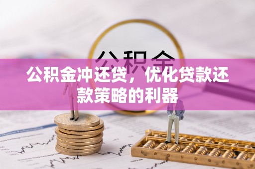 雷山公积金冲还贷，优化贷款还款策略的利器