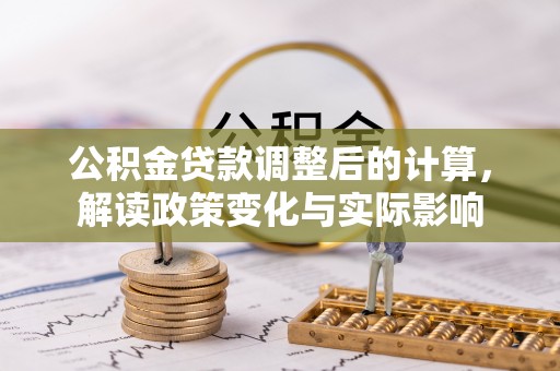 雷山公积金贷款调整后的计算，解读政策变化与实际影响
