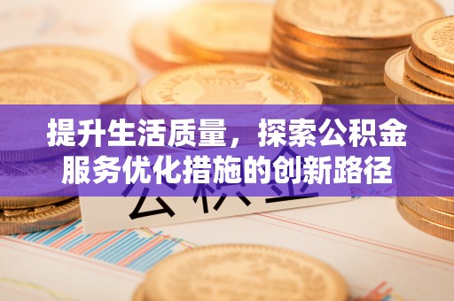 雷山提升生活质量，探索公积金服务优化措施的创新路径