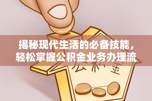 雷山揭秘现代生活的必备技能，轻松掌握公积金业务办理流程