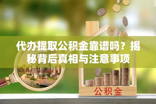 雷山代办提取公积金靠谱吗？揭秘背后真相与注意事项