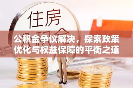 雷山公积金争议解决，探索政策优化与权益保障的平衡之道