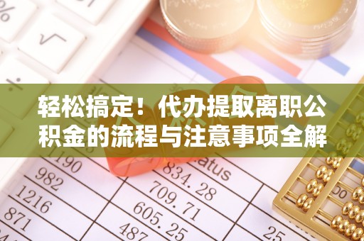 雷山轻松搞定！代办提取离职公积金的流程与注意事项全解析