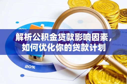 雷山解析公积金贷款影响因素，如何优化你的贷款计划