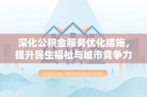 雷山深化公积金服务优化措施，提升民生福祉与城市竞争力