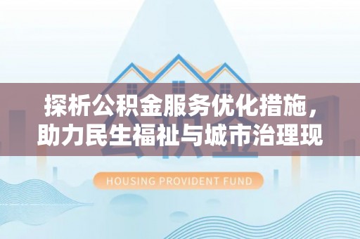 雷山探析公积金服务优化措施，助力民生福祉与城市治理现代化