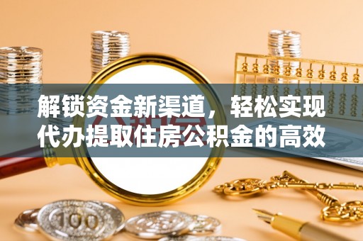 雷山解锁资金新渠道，轻松实现代办提取住房公积金的高效攻略
