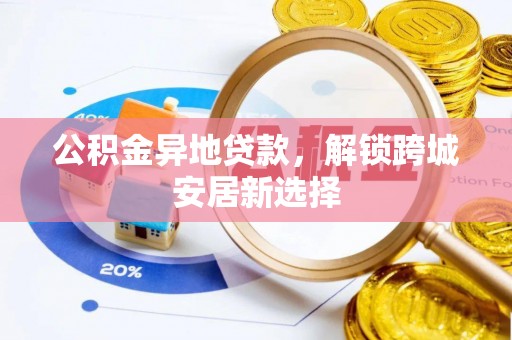 雷山公积金异地贷款，解锁跨城安居新选择