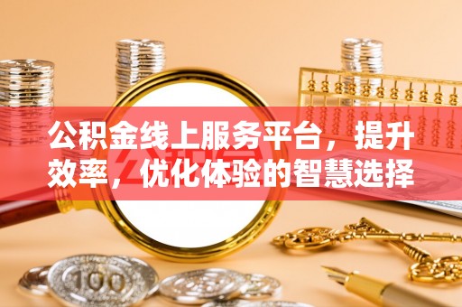 雷山公积金线上服务平台，提升效率，优化体验的智慧选择
