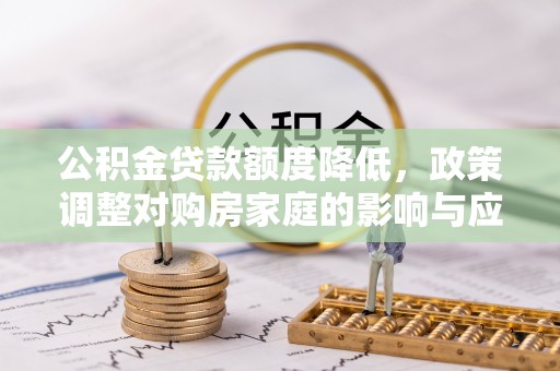 雷山公积金贷款额度降低，政策调整对购房家庭的影响与应对策略